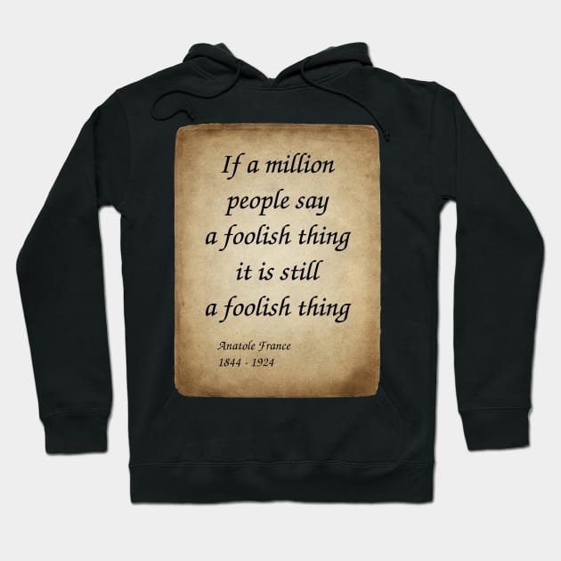 Anatole France, French Poet, Journalist, and Novelist. If a million people say a foolish thing, it is still a foolish thing. Hoodie by Incantiquarian